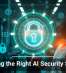 Choosing the Right AI Security Solution