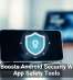 Google Boosts Android Security With New App Safety Tools